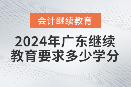 2024年廣東省會計繼續(xù)教育平臺要求多少學(xué)分？