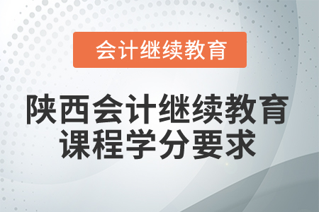 2024年陜西會計繼續(xù)教育課程學(xué)分要求
