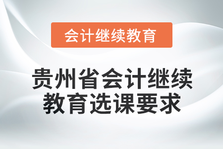 2025年貴州省會(huì)計(jì)網(wǎng)絡(luò)繼續(xù)教育選課要求