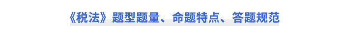 CPA《稅法》題型題量、命題特點、答題規(guī)范