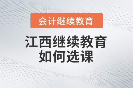 2025年江西省會(huì)計(jì)繼續(xù)教育網(wǎng)如何選課？