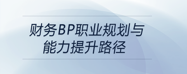 財務BP職業(yè)規(guī)劃與能力提升路徑，前來參考！