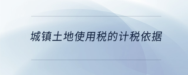 城鎮(zhèn)土地使用稅的計稅依據(jù)