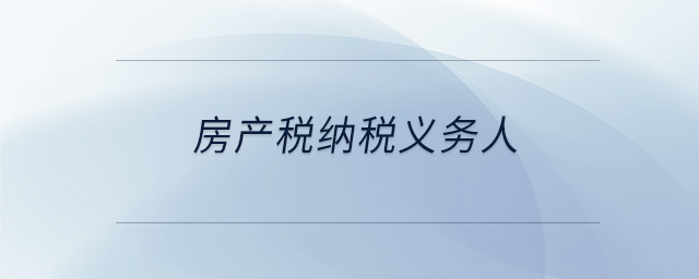 房產(chǎn)稅納稅義務人