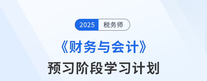 25年稅務(wù)師《財(cái)務(wù)與會(huì)計(jì)》預(yù)習(xí)階段學(xué)習(xí)計(jì)劃已新鮮出爐！