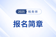 2025年稅務(wù)師考試報(bào)名簡(jiǎn)章已公布！火速圍觀！