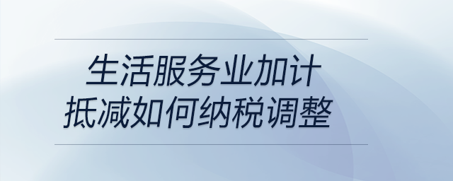 生活服務業(yè)加計抵減如何納稅調整