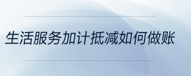 生活服務(wù)加計(jì)抵減如何做賬