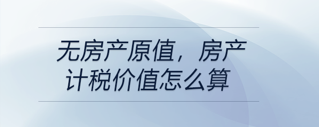 無(wú)房產(chǎn)原值，房產(chǎn)計(jì)稅價(jià)值怎么算