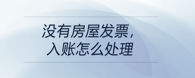 沒(méi)有房屋發(fā)票，入賬怎么處理
