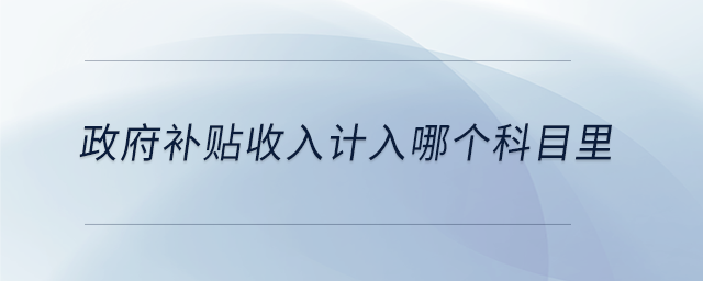 政府補貼收入計入哪個科目里