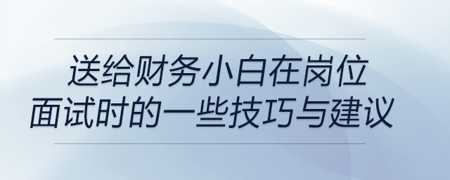 送給財(cái)務(wù)小白在崗位面試時(shí)的一些技巧與建議