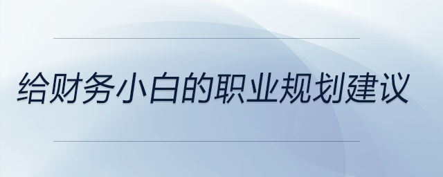 給財務小白的職業(yè)規(guī)劃建議，前來關注！