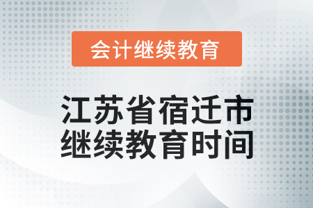2025年江蘇省宿遷市會計(jì)繼續(xù)教育時(shí)間安排