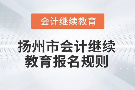 2025年江蘇省揚(yáng)州市會計繼續(xù)教育報名規(guī)則