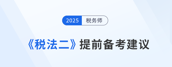預(yù)習(xí)抓重點！稅務(wù)師考試《稅法二》提前備考建議，速看