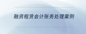 融資租賃會(huì)計(jì)賬務(wù)處理案例