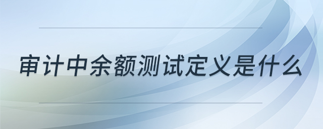 審計(jì)中余額測(cè)試定義是什么