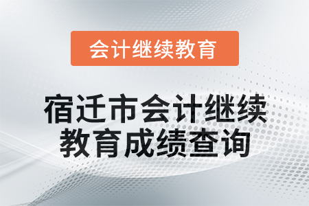 2025年宿遷市會(huì)計(jì)繼續(xù)教育成績(jī)查詢(xún)方式