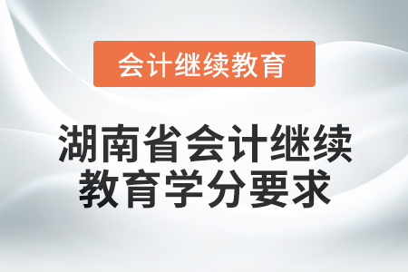 2025年湖南省會(huì)計(jì)人員繼續(xù)教育學(xué)分要求