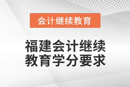 2025年度福建會計繼續(xù)教育學(xué)分要求