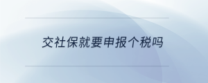 交社保就要申報(bào)個稅嗎