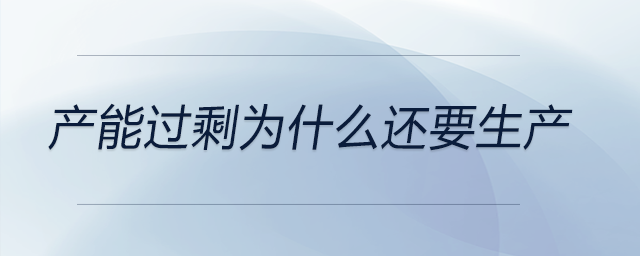 產(chǎn)能過(guò)剩為什么還要生產(chǎn)