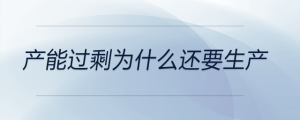 產(chǎn)能過(guò)剩為什么還要生產(chǎn)