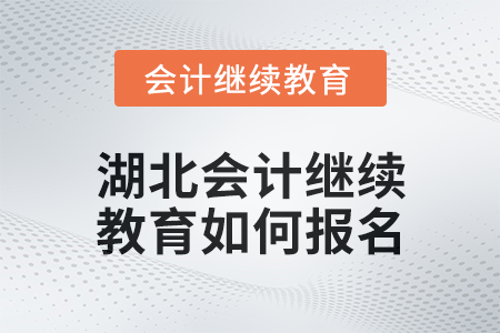 2025年湖北會計繼續(xù)教育如何報名？