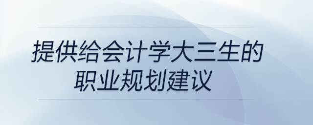 提供給會計(jì)學(xué)大三生的職業(yè)規(guī)劃建議