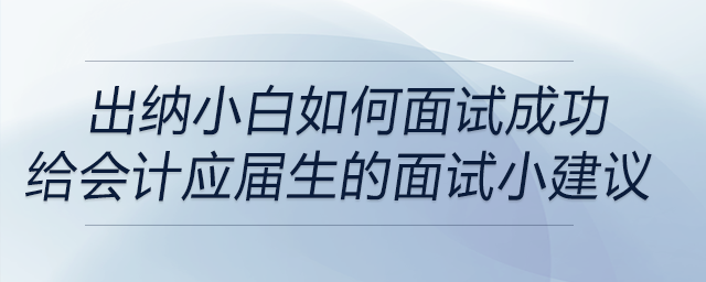 出納小白如何面試成功？給會(huì)計(jì)學(xué)應(yīng)屆畢業(yè)生的面試小建議！