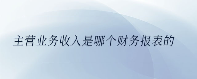 主營業(yè)務收入是哪個財務報表的