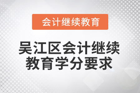 2025年江蘇省吳江區(qū)會(huì)計(jì)繼續(xù)教育學(xué)分要求
