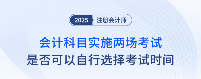 25年注會會計科目實施兩場考試，可以自行選擇考試時間嗎？