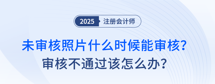 注會報名后，未審核照片什么時候能審核？審核不通過該怎么辦？