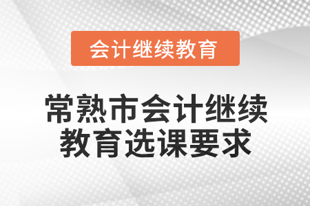 2025年常熟市會計繼續(xù)教育選課要求