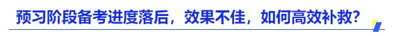 中級會計預(yù)習(xí)階段備考進度落后，效果不佳，如何高效補救？