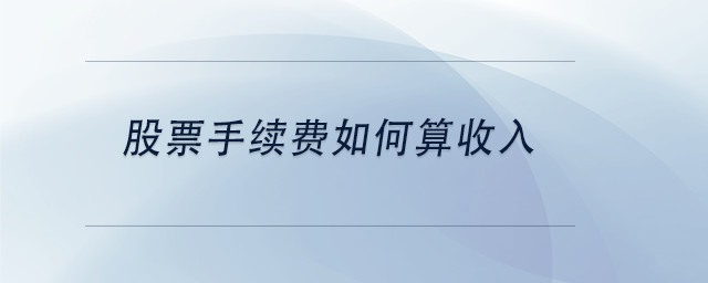 中級會計股票手續(xù)費(fèi)如何算收入