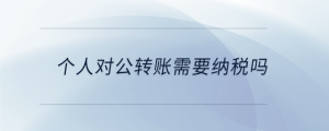 個人對公轉賬需要納稅嗎