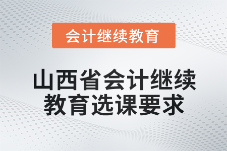 2025年山西省會(huì)計(jì)人員繼續(xù)教育選課要求