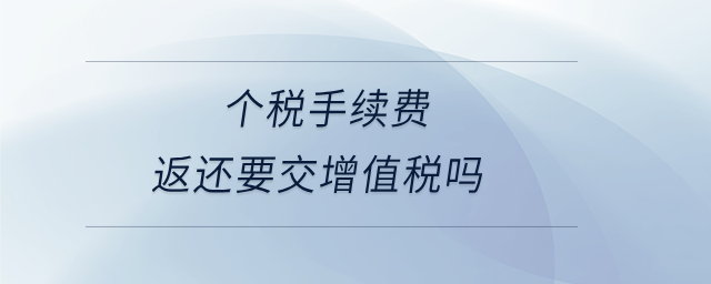 個(gè)稅手續(xù)費(fèi)返還要交增值稅嗎