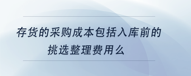 中級會計(jì)存貨的采購成本包括入庫前的挑選整理費(fèi)用么