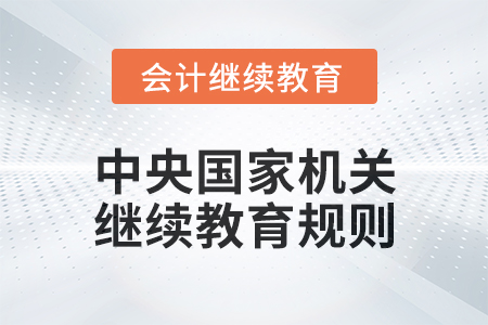 2025年中央國家機(jī)關(guān)會計專業(yè)技術(shù)人員繼續(xù)教育規(guī)則