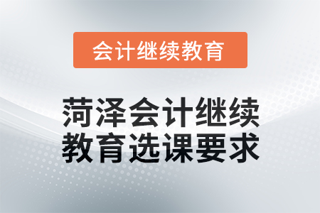 2025年菏澤會計繼續(xù)教育選課要求