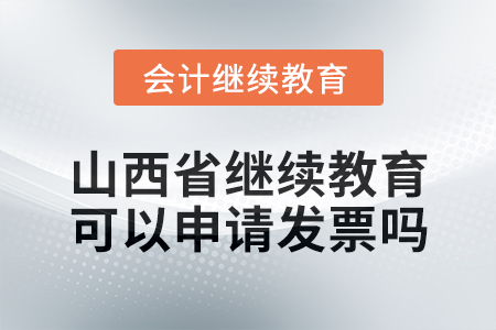 2025年山西省繼續(xù)教育可以申請發(fā)票嗎？