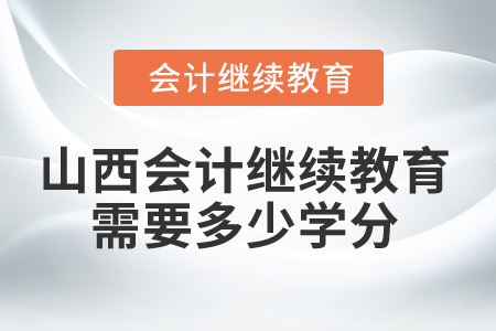 2025年山西省會計繼續(xù)教育需要多少學分？