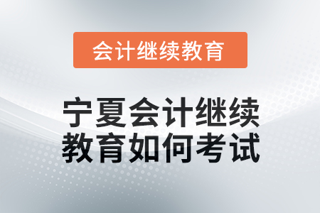 2025年寧夏會(huì)計(jì)繼續(xù)教育如何考試？