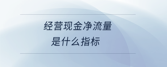 經(jīng)營現(xiàn)金凈流量是什么指標(biāo)