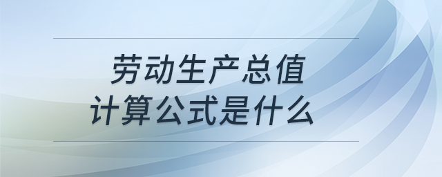 勞動生產(chǎn)總值計算公式是什么？