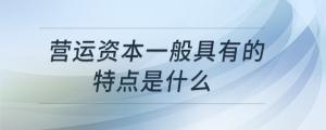 營(yíng)運(yùn)資本一般具有的特點(diǎn)是什么
